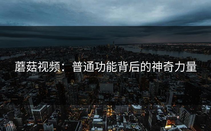 蘑菇视频：普通功能背后的神奇力量