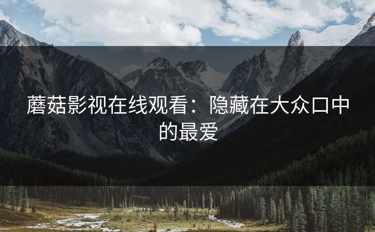 蘑菇影视在线观看：隐藏在大众口中的最爱