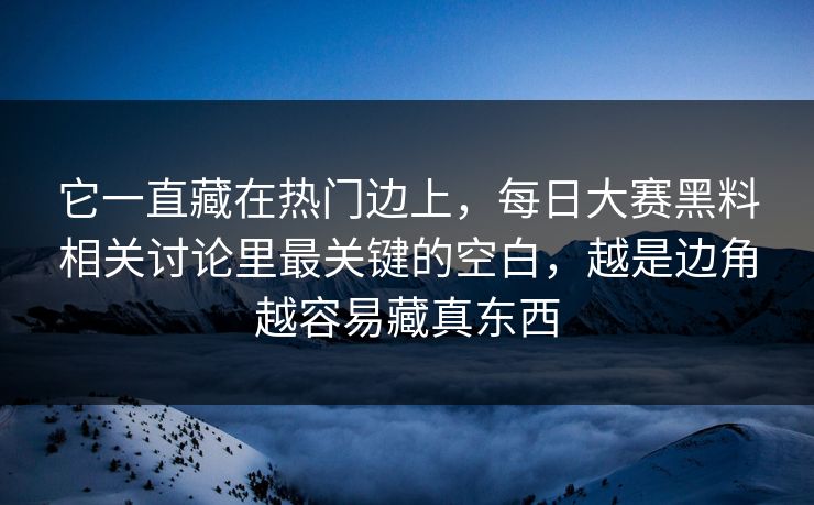 它一直藏在热门边上，每日大赛黑料相关讨论里最关键的空白，越是边角越容易藏真东西