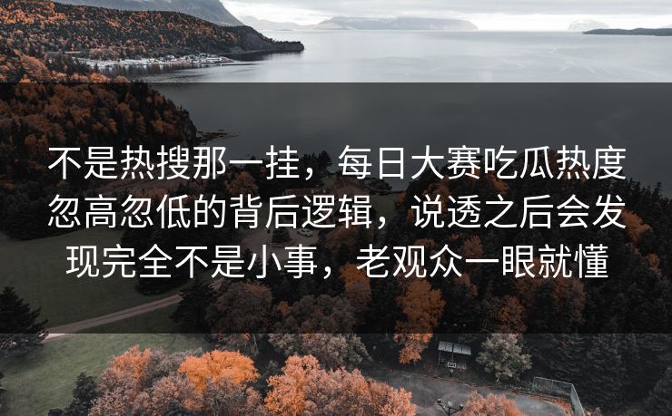 不是热搜那一挂，每日大赛吃瓜热度忽高忽低的背后逻辑，说透之后会发现完全不是小事，老观众一眼就懂