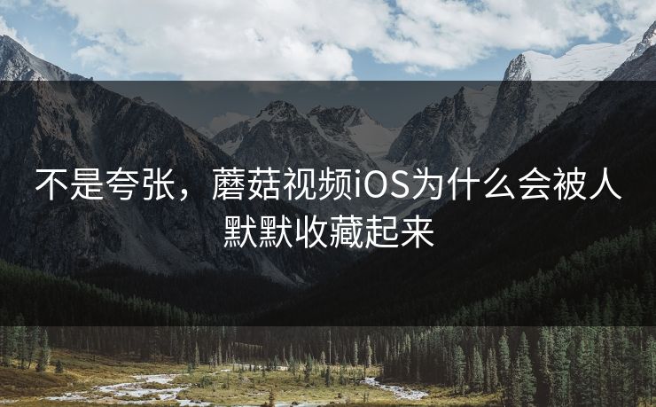 不是夸张，蘑菇视频iOS为什么会被人默默收藏起来