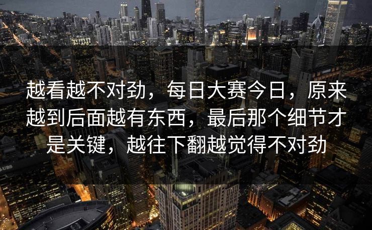 越看越不对劲，每日大赛今日，原来越到后面越有东西，最后那个细节才是关键，越往下翻越觉得不对劲