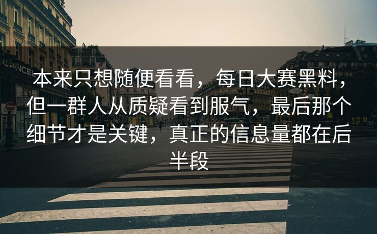 本来只想随便看看，每日大赛黑料，但一群人从质疑看到服气，最后那个细节才是关键，真正的信息量都在后半段