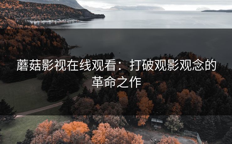蘑菇影视在线观看：打破观影观念的革命之作