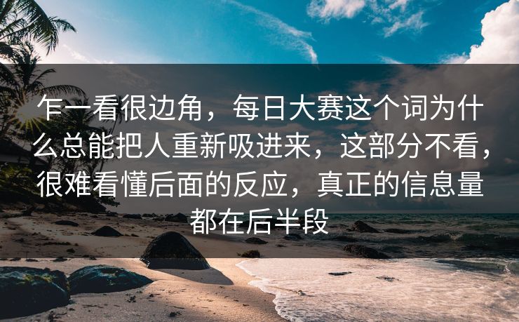 乍一看很边角，每日大赛这个词为什么总能把人重新吸进来，这部分不看，很难看懂后面的反应，真正的信息量都在后半段