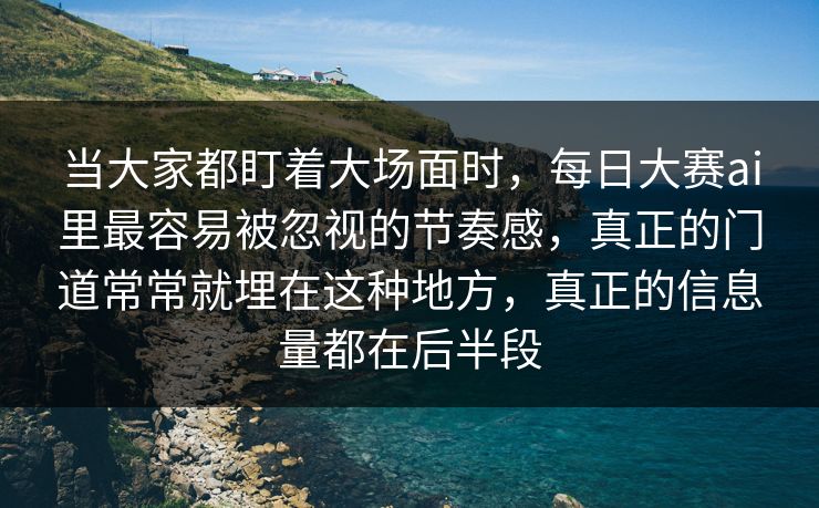 当大家都盯着大场面时，每日大赛ai里最容易被忽视的节奏感，真正的门道常常就埋在这种地方，真正的信息量都在后半段