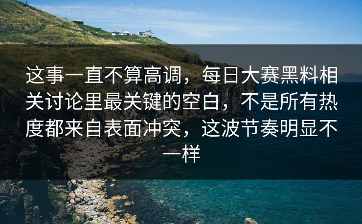 这事一直不算高调，每日大赛黑料相关讨论里最关键的空白，不是所有热度都来自表面冲突，这波节奏明显不一样