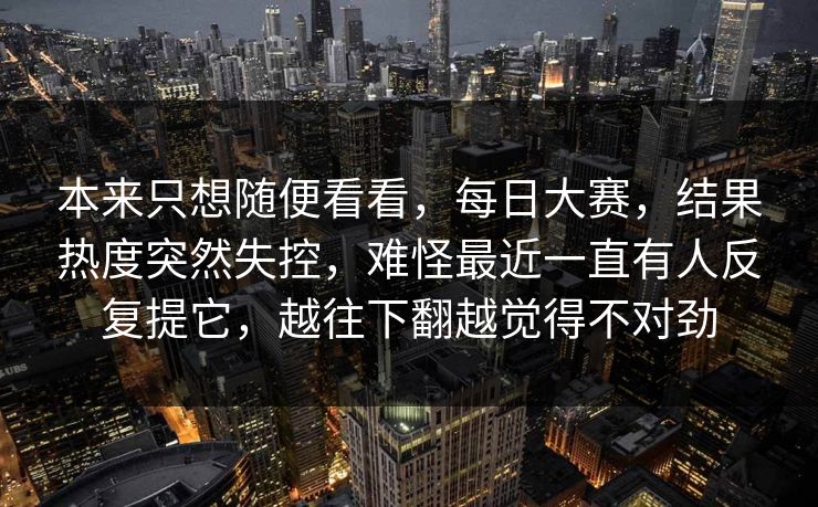 本来只想随便看看，每日大赛，结果热度突然失控，难怪最近一直有人反复提它，越往下翻越觉得不对劲