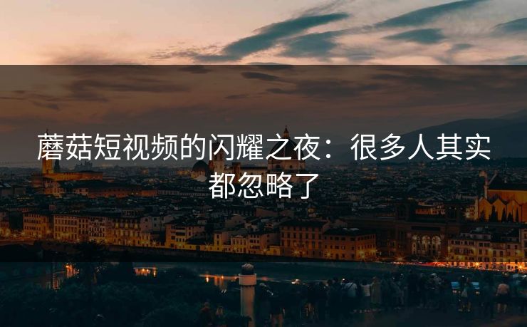 蘑菇短视频的闪耀之夜：很多人其实都忽略了