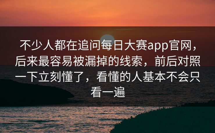 不少人都在追问每日大赛app官网,后来最容易被漏掉的线索,前后对照一下立刻懂了,看懂的人基本不会只看一遍 不少人都在追问每日大赛app官网,后来最容易被漏掉的线索,前后对照一下立刻懂了,看懂的人基本不会只看一遍