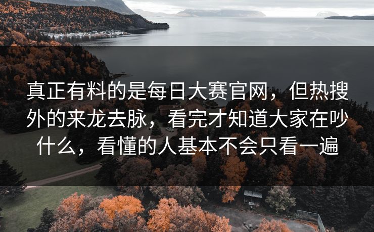 真正有料的是每日大赛官网,但热搜外的来龙去脉,看完才知道大家在吵什么,看懂的人基本不会只看一遍 真正有料的是每日大赛官网,但热搜外的来龙去脉,看完才知道大家在吵什么,看懂的人基本不会只看一遍