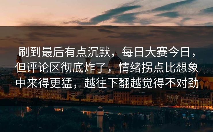 刷到最后有点沉默,每日大赛今日,但评论区彻底炸了,情绪拐点比想象中来得更猛,越往下翻越觉得不对劲 刷到最后有点沉默,每日大赛今日,但评论区彻底炸了,情绪拐点比想象中来得更猛,越往下翻越觉得不对劲