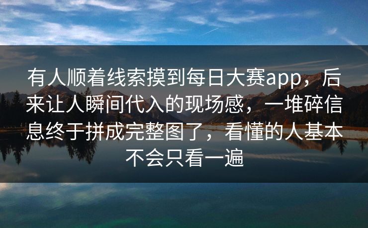 有人顺着线索摸到每日大赛app,后来让人瞬间代入的现场感,一堆碎信息终于拼成完整图了,看懂的人基本不会只看一遍 有人顺着线索摸到每日大赛app,后来让人瞬间代入的现场感,一堆碎信息终于拼成完整图了,看懂的人基本不会只看一遍