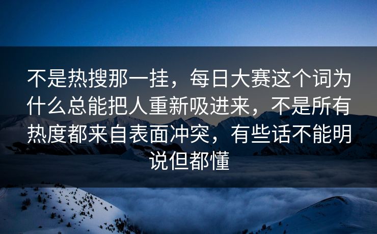 不是热搜那一挂,每日大赛这个词为什么总能把人重新吸进来,不是所有热度都来自表面冲突,有些话不能明说但都懂 不是热搜那一挂,每日大赛这个词为什么总能把人重新吸进来,不是所有热度都来自表面冲突,有些话不能明说但都懂