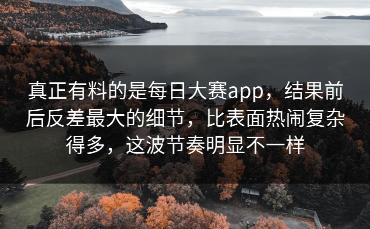 真正有料的是每日大赛app,结果前后反差最大的细节,比表面热闹复杂得多,这波节奏明显不一样 真正有料的是每日大赛app,结果前后反差最大的细节,比表面热闹复杂得多,这波节奏明显不一样
